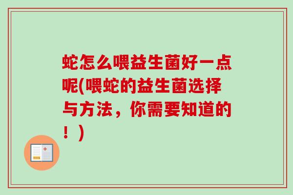 蛇怎么喂益生菌好一点呢(喂蛇的益生菌选择与方法，你需要知道的！)