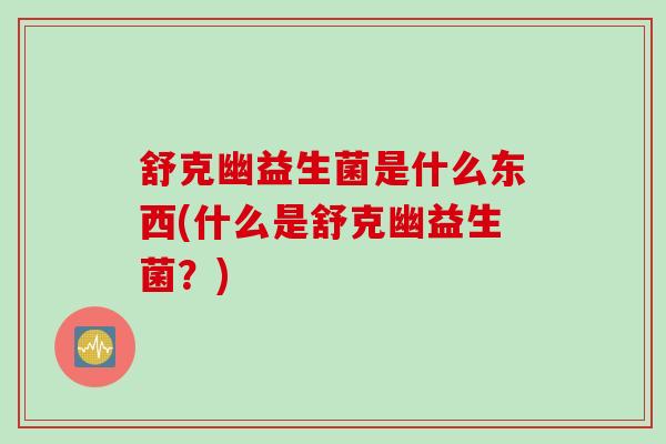 舒克幽益生菌是什么东西(什么是舒克幽益生菌？)