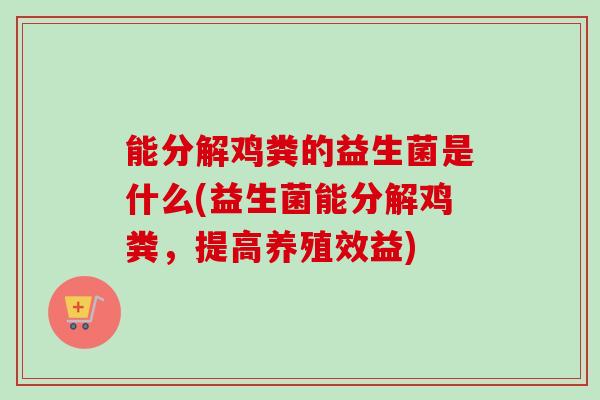 能分解鸡粪的益生菌是什么(益生菌能分解鸡粪，提高养殖效益)