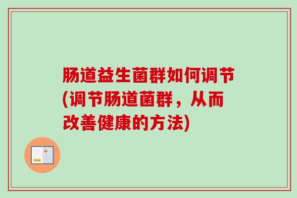 肠道益生菌群如何调节(调节肠道菌群,从而改善健康的方法) 肠道益生菌群如何调节(调节肠道菌群,从而改善健康的方法)