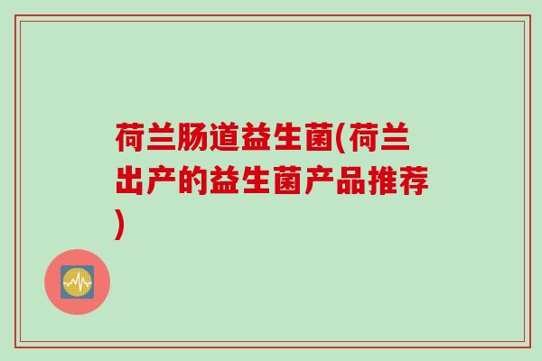 荷兰肠道益生菌(荷兰出产的益生菌产品推荐)