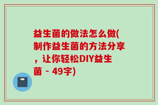益生菌的做法怎么做(制作益生菌的方法分享,让你轻松DIY益生菌 - 49字) 益生菌的做法怎么做(制作益生菌的方法分享,让你轻松DIY益生菌 - 49字)