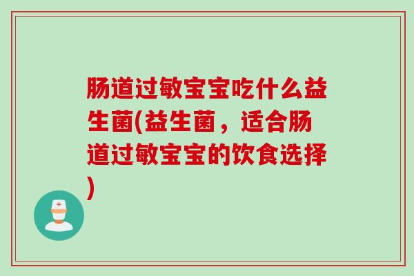 肠道宝宝吃什么益生菌(益生菌,适合肠道宝宝的饮食选择) 肠道宝宝吃什么益生菌(益生菌,适合肠道宝宝的饮食选择)