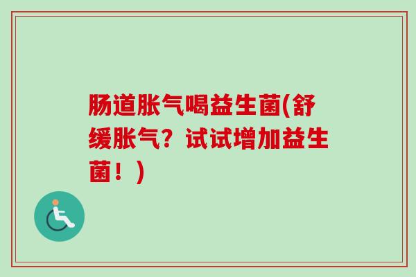 肠道喝益生菌(舒缓？试试增加益生菌！)