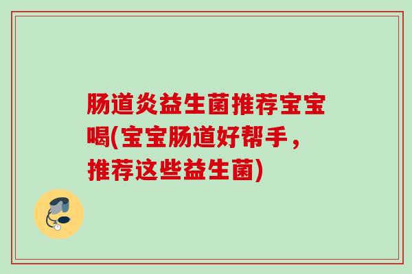 肠道炎益生菌推荐宝宝喝(宝宝肠道好帮手，推荐这些益生菌)