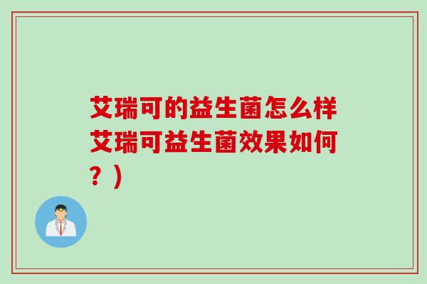 艾瑞可的益生菌怎么样艾瑞可益生菌效果如何？)