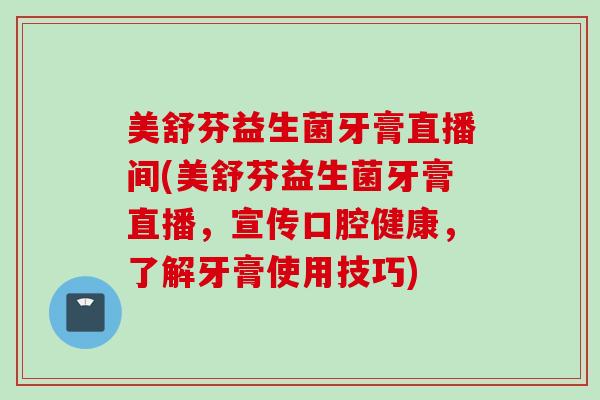 美舒芬益生菌牙膏直播间(美舒芬益生菌牙膏直播，宣传口腔健康，了解牙膏使用技巧)