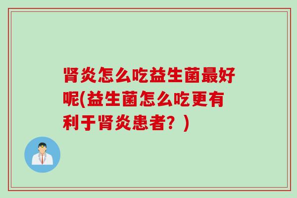 炎怎么吃益生菌好呢(益生菌怎么吃更有利于炎患者？)
