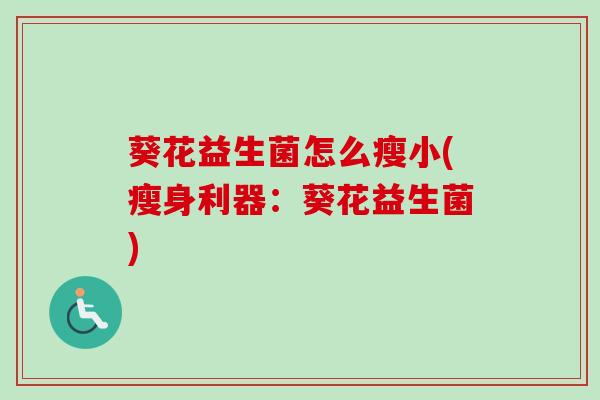 葵花益生菌怎么瘦小(瘦身利器:葵花益生菌) 葵花益生菌怎么瘦小(瘦身利器:葵花益生菌)