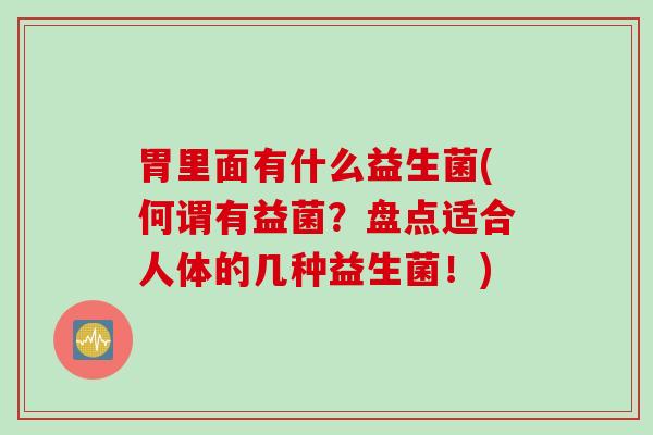 胃里面有什么益生菌(何谓有益菌?盘点适合人体的几种益生菌!) 胃里面有什么益生菌(何谓有益菌?盘点适合人体的几种益生菌!)