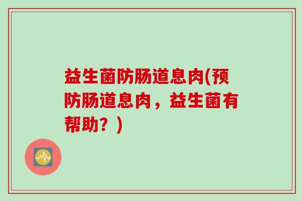 益生菌防肠道息肉(肠道息肉，益生菌有帮助？)