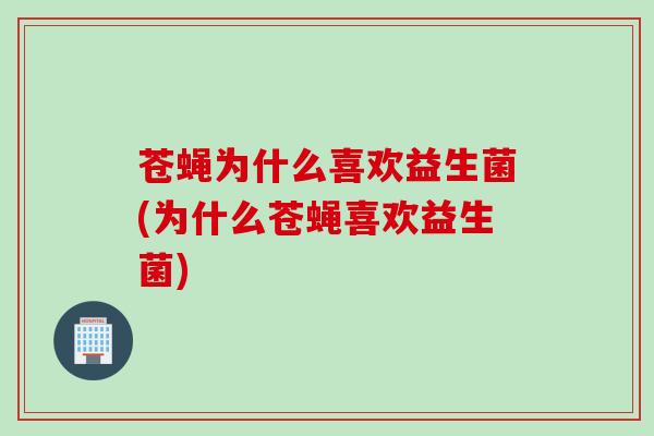 苍蝇为什么喜欢益生菌(为什么苍蝇喜欢益生菌) 苍蝇为什么喜欢益生菌(为什么苍蝇喜欢益生菌)
