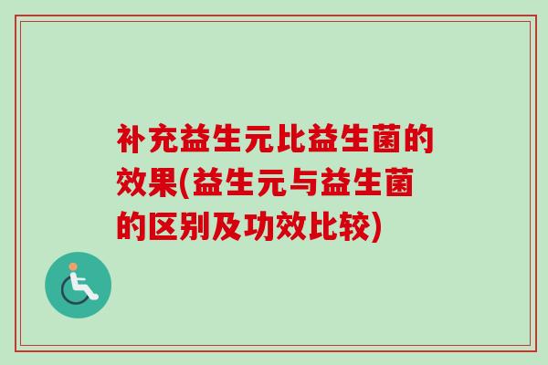 补充益生元比益生菌的效果(益生元与益生菌的区别及功效比较)