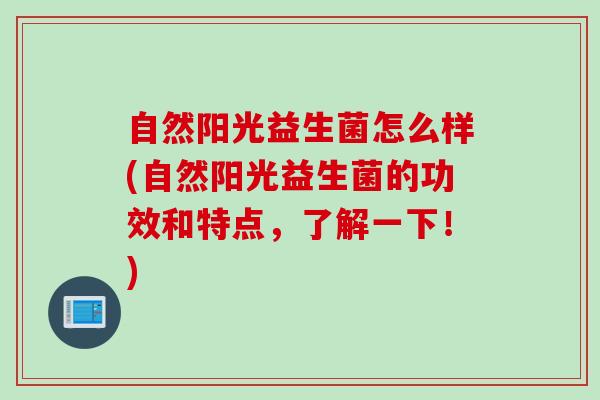 自然阳光益生菌怎么样(自然阳光益生菌的功效和特点，了解一下！)