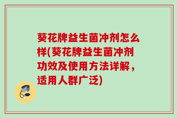 葵花牌益生菌冲剂怎么样(葵花牌益生菌冲剂功效及使用方法详解,适用人群广泛) 葵花牌益生菌冲剂怎么样(葵花牌益生菌冲剂功效及使用方法详解,适用人群广泛)