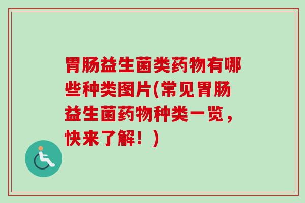 益生菌类有哪些种类图片(常见益生菌种类一览,快来了解!) 益生菌类有哪些种类图片(常见益生菌种类一览,快来了解!)