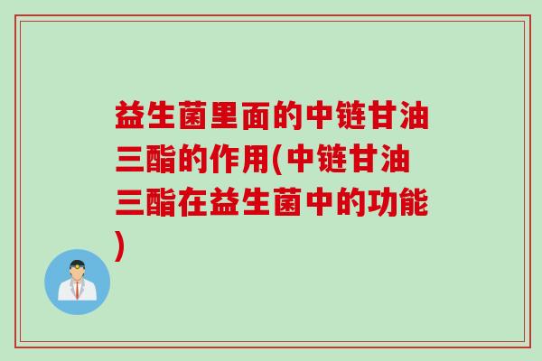 益生菌里面的中链甘油三酯的作用(中链甘油三酯在益生菌中的功能)