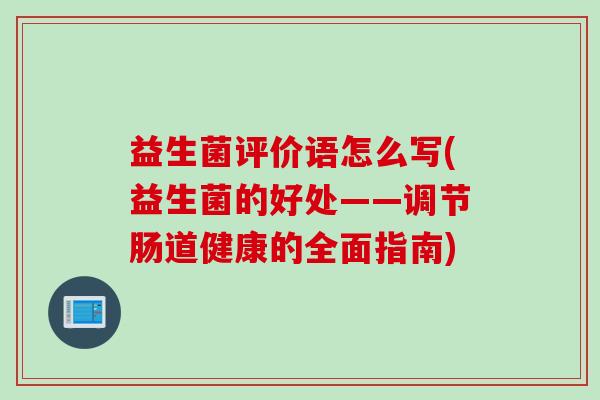 益生菌评价语怎么写(益生菌的好处——调节肠道健康的全面指南)
