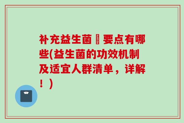 补充益生菌旳要点有哪些(益生菌的功效机制及适宜人群清单,详解!) 补充益生菌旳要点有哪些(益生菌的功效机制及适宜人群清单,详解!)