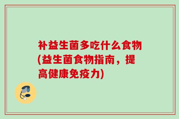 补益生菌多吃什么食物(益生菌食物指南，提高健康力)