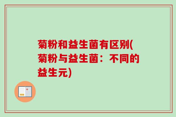 菊粉和益生菌有区别(菊粉与益生菌：不同的益生元)