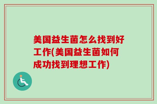 美国益生菌怎么找到好工作(美国益生菌如何成功找到理想工作) 美国益生菌怎么找到好工作(美国益生菌如何成功找到理想工作)