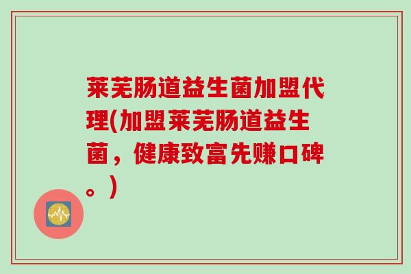 莱芜肠道益生菌加盟代理(加盟莱芜肠道益生菌,健康致富先赚口碑。) 莱芜肠道益生菌加盟代理(加盟莱芜肠道益生菌,健康致富先赚口碑。)