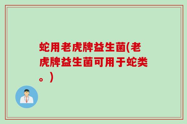 蛇用老虎牌益生菌(老虎牌益生菌可用于蛇类。)