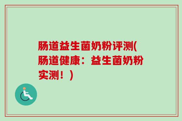 肠道益生菌奶粉评测(肠道健康:益生菌奶粉实测!) 肠道益生菌奶粉评测(肠道健康:益生菌奶粉实测!)