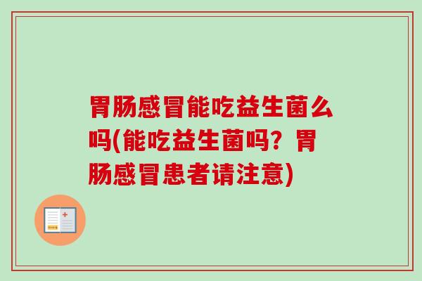 能吃益生菌么吗(能吃益生菌吗？患者请注意)