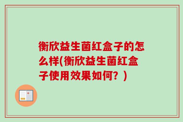 衡欣益生菌红盒子的怎么样(衡欣益生菌红盒子使用效果如何？)