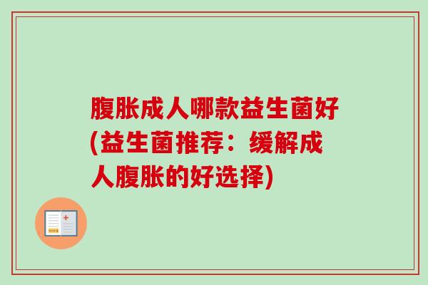 成人哪款益生菌好(益生菌推荐：缓解成人的好选择)