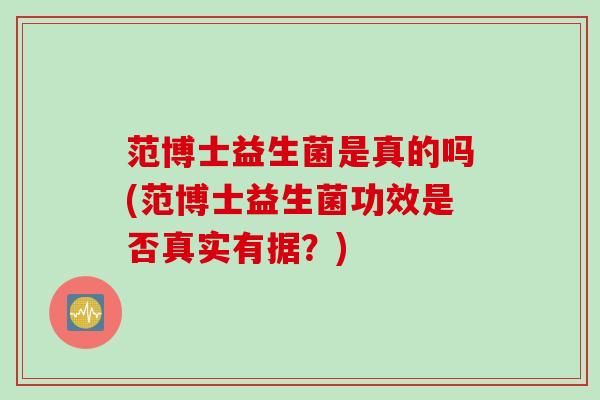 范博士益生菌是真的吗(范博士益生菌功效是否真实有据？)