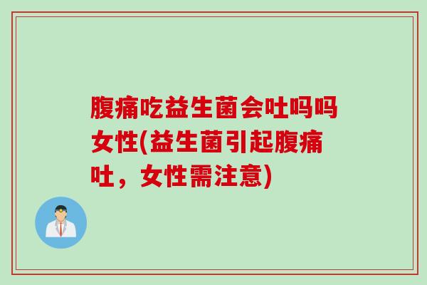 吃益生菌会吐吗吗女性(益生菌引起吐,女性需注意) 吃益生菌会吐吗吗女性(益生菌引起吐,女性需注意)