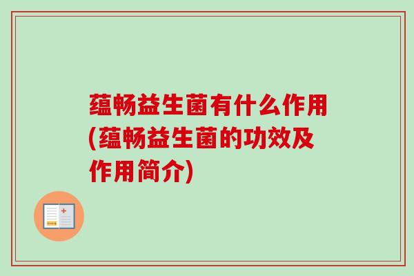 蕴畅益生菌有什么作用(蕴畅益生菌的功效及作用简介)