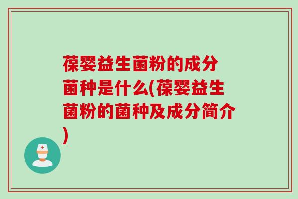 葆婴益生菌粉的成分 菌种是什么(葆婴益生菌粉的菌种及成分简介) 葆婴益生菌粉的成分 菌种是什么(葆婴益生菌粉的菌种及成分简介)