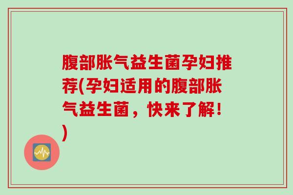 腹部益生菌孕妇推荐(孕妇适用的腹部益生菌，快来了解！)