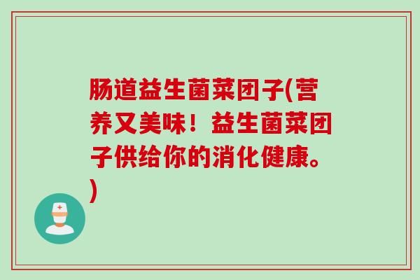 肠道益生菌菜团子(营养又美味!益生菌菜团子供给你的消化健康。) 肠道益生菌菜团子(营养又美味!益生菌菜团子供给你的消化健康。)