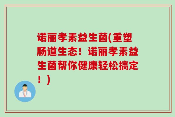 诺丽孝素益生菌(重塑肠道生态！诺丽孝素益生菌帮你健康轻松搞定！)