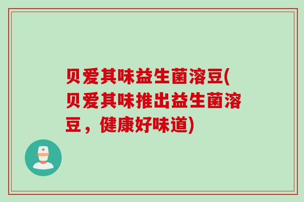贝爱其味益生菌溶豆(贝爱其味推出益生菌溶豆，健康好味道)