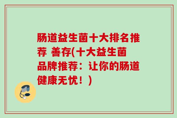 肠道益生菌十大排名推荐 善存(十大益生菌品牌推荐：让你的肠道健康无忧！)
