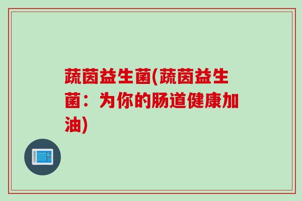 蔬茵益生菌(蔬茵益生菌：为你的肠道健康加油)