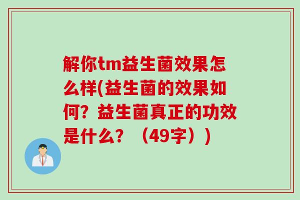 解你tm益生菌效果怎么样(益生菌的效果如何？益生菌真正的功效是什么？（49字）)