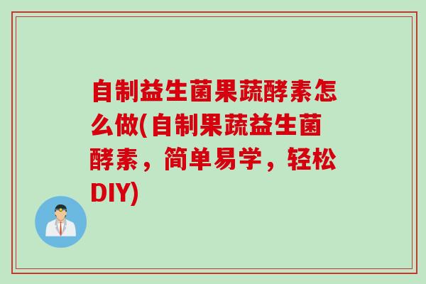 自制益生菌果蔬酵素怎么做(自制果蔬益生菌酵素，简单易学，轻松DIY)
