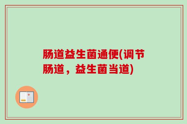 肠道益生菌通便(调节肠道，益生菌当道)