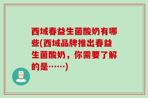 西域春益生菌酸奶有哪些(西域品牌推出春益生菌酸奶，你需要了解的是……)