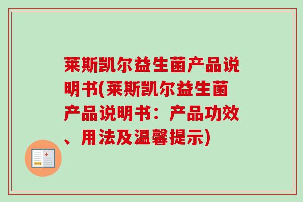 莱斯凯尔益生菌产品说明书(莱斯凯尔益生菌产品说明书:产品功效、用法及温馨提示) 莱斯凯尔益生菌产品说明书(莱斯凯尔益生菌产品说明书:产品功效、用法及温馨提示)