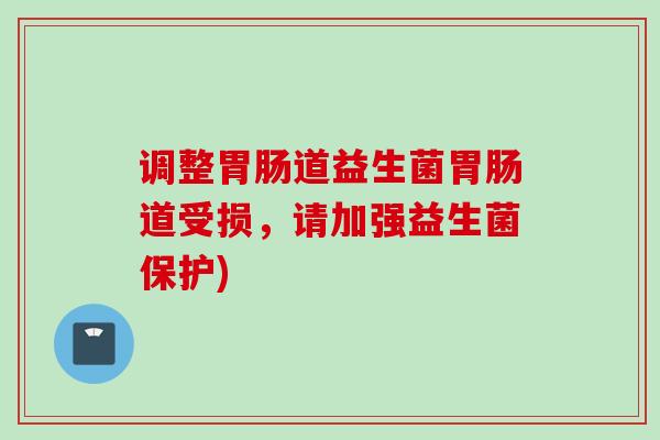 调整道益生菌道受损，请加强益生菌保护)
