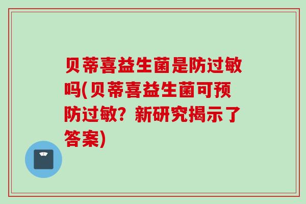贝蒂喜益生菌是防吗(贝蒂喜益生菌可？新研究揭示了答案)