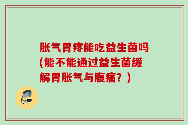 胃疼能吃益生菌吗(能不能通过益生菌缓解胃与？)
